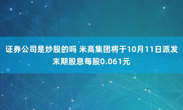 證券公司是炒股的嗎 米高集團將于10月11日派發(fā)末期股息每股0.061元