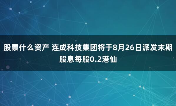 股票什么資產(chǎn) 連成科技集團(tuán)將于8月26日派發(fā)末期股息每股0.2港仙