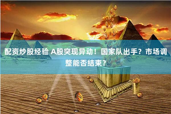 配資炒股經(jīng)驗(yàn) A股突現(xiàn)異動(dòng)！國家隊(duì)出手？市場調(diào)整能否結(jié)束？
