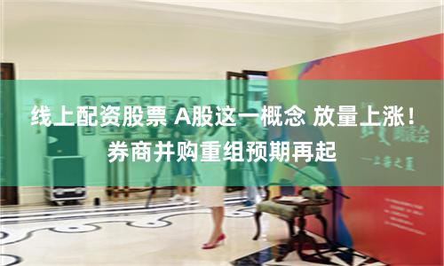 線上配資股票 A股這一概念 放量上漲！券商并購重組預(yù)期再起