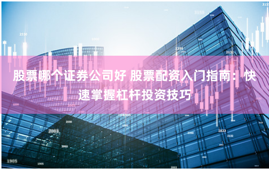 股票哪個(gè)證券公司好 股票配資入門指南：快速掌握杠桿投資技巧