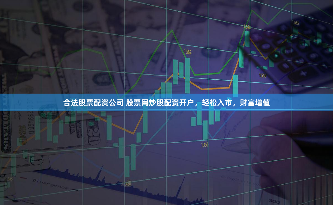 合法股票配資公司 股票網(wǎng)炒股配資開戶，輕松入市，財(cái)富增值