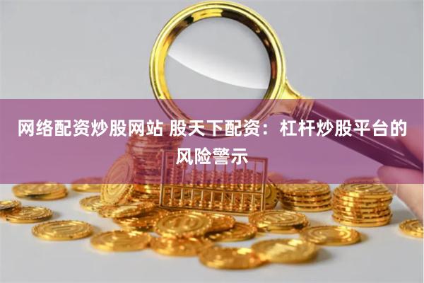 網絡配資炒股網站 股天下配資：杠桿炒股平臺的風險警示